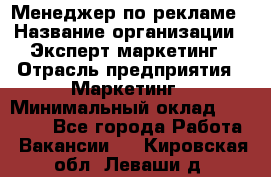 Менеджер по рекламе › Название организации ­ Эксперт-маркетинг › Отрасль предприятия ­ Маркетинг › Минимальный оклад ­ 50 000 - Все города Работа » Вакансии   . Кировская обл.,Леваши д.